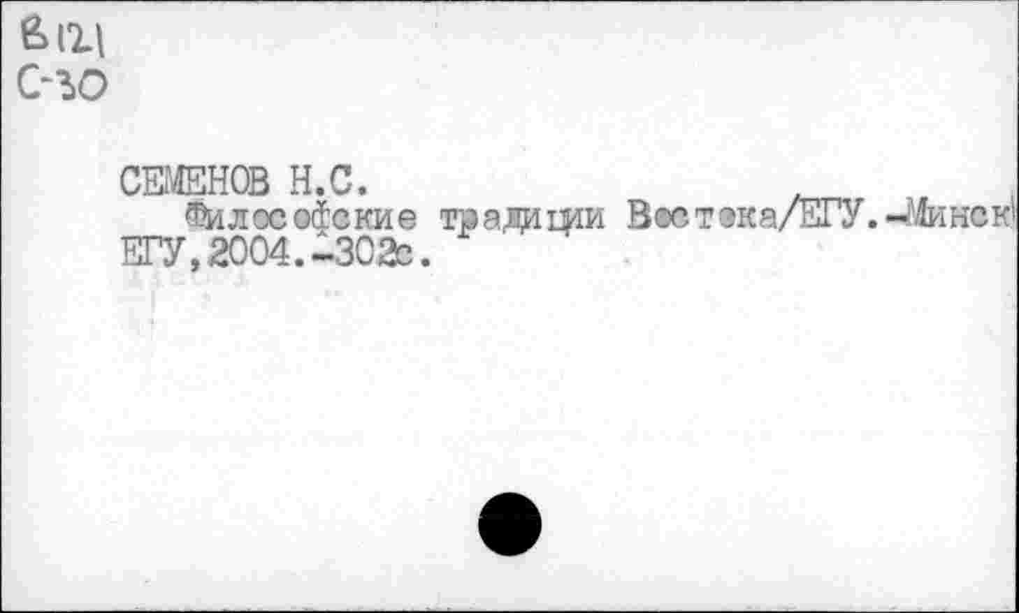 ﻿Éll|
с-зо
СЕМЕНОВ H.С.	...
Филоеойакие г» а ди щи Вастака/ЕГУ.-^инак' ЕГУ, 2004.-ЗО2г.